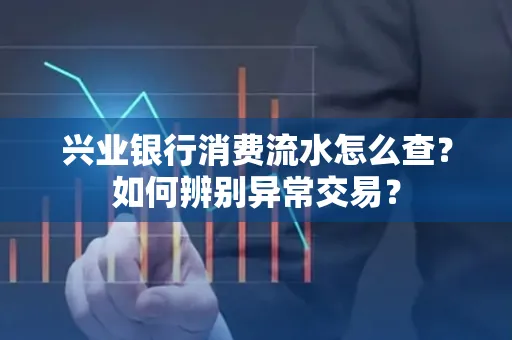 兴业银行消费流水怎么查？如何辨别异常交易？